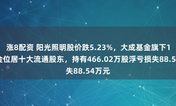涨8配资 阳光照明股价跌5.23%，大成基金旗下1只基金位居十大流通股东，持有466.02万股浮亏损失88.54万元