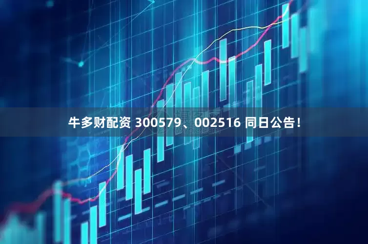 牛多财配资 300579、002516 同日公告！